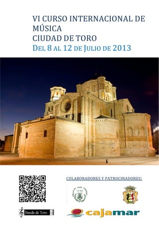 VI CURSO INTERNACIONAL DE
MÚSICA
CIUDAD DE TORO
DEL 8 AL 12 DE JULIO DE 2013
COLABORADORES Y PATROCINADORES:
 