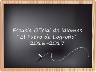 Escuela Oficial de Idiomas
“El Fuero de Logroño”
2016-2017
 