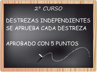 2º CURSO
DESTREZAS INDEPENDIENTES
SE APRUEBA CADA DESTREZA
APROBADO CON 5 PUNTOS
 