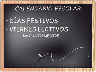 CALENDARIO ESCOLAR
• DÍAS FESTIVOS
• VIERNES LECTIVOS
1er CUATRIMESTRE
 