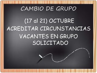 CAMBIO DE GRUPO
(17 al 21) OCTUBRE
ACREDITAR CIRCUNSTANCIAS
VACANTES EN GRUPO
SOLICITADO
 
