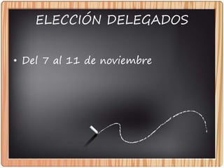 ELECCIÓN DELEGADOS
• Del 7 al 11 de noviembre
 