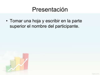 Presentación
• Tomar una hoja y escribir en la parte
  superior el nombre del participante.
 
