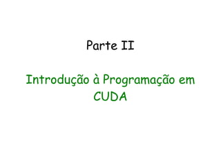 Parte II

Introdução à Programação em
           CUDA
 