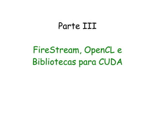 Parte III

FireStream, OpenCL e
Bibliotecas para CUDA
 