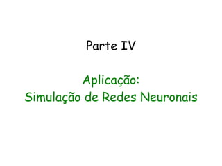 Parte IV

         Aplicação:
Simulação de Redes Neuronais
 