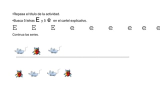 •Repasa el título de la actividad.
•Busca 5 letras E y 5 e en el cartel explicativo.
E E E e e e e e e
Continua las series.
--------------------------------------------------------------------------------------------------------------------------------------------------------------------------
 