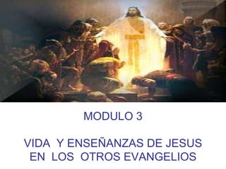 MODULO 3 VIDA  Y ENSEÑANZAS DE JESUS EN  LOS  OTROS EVANGELIOS 