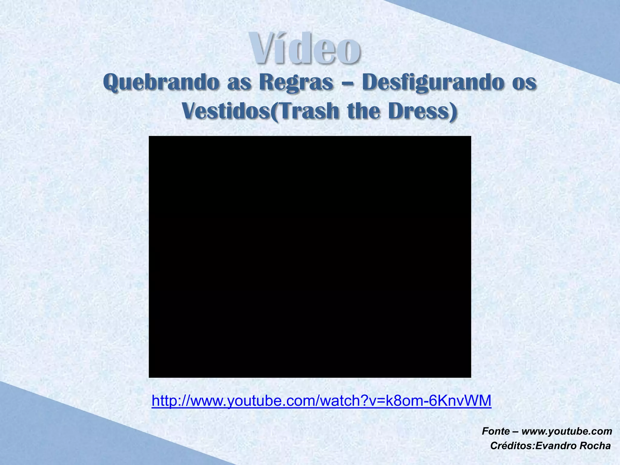 Vídeo
Quebrando as Regras – Desfigurando os
      Vestidos(Trash the Dress)




    http://www.youtube.com/watch?v=k8om-6KnvWM
                                            Fonte – www.youtube.com
                                             Créditos:Evandro Rocha
 