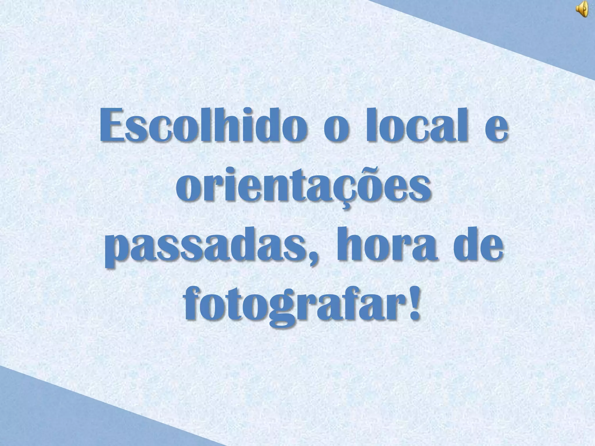 Escolhido o local e
   orientações
passadas, hora de
   fotografar!
 