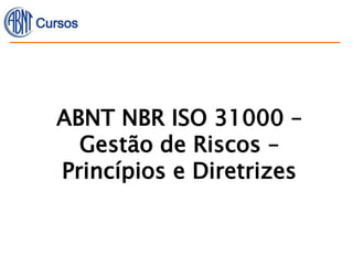 ABNT NBR ISO 31000 –
Gestão de Riscos –
Princípios e Diretrizes
 