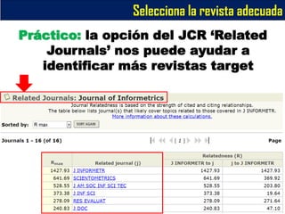 Selecciona la revista adecuada
Práctico: la opción del JCR ‘Related
Journals’ nos puede ayudar a
identificar más revistas ...
