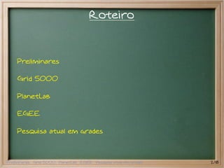 Roteiro



    Preliminares

    Grid 5000

    PlanetLab

    EGEE

    Pesquisa atual em grades



Preliminares Grid 5000 PlanetLab EGEE Pesquisa atual em grades   2/18
 