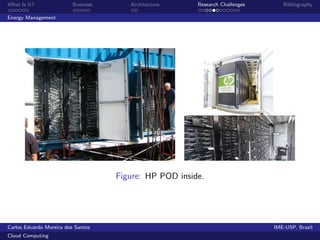 What Is It?               Business      Architecture     Research Challenges      Bibliography

Energy Management




                                     Figure: HP POD inside.




Carlos Eduardo Moreira dos Santos                                              IME-USP, Brazil
Cloud Computing
 