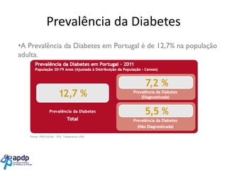 Prevalência da Diabetes
•A Prevalência da Diabetes em Portugal é de 12,7% na população
adulta.

 