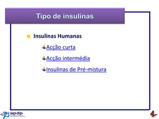 Insulinas Humanas
Acção curta
Acção intermédia
Insulinas de Pré-mistura

Ajudar alguém é bom
Mas ensiná-lo
A ajudar-se a si próprio
É melhor
George Orwell

 