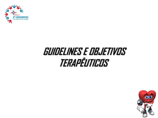 GUIDELINES E OBJETIVOS
TERAPÊUTICOS

 