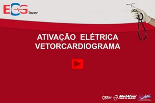 ATIVAÇÃO ELÉTRICA
VETORCARDIOGRAMA

 