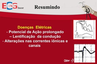Resumindo

Doenças Elétricas
- Potencial de Ação prolongado
– Lentificação da condução
- Alterações nas correntes iônicas e
canais

 