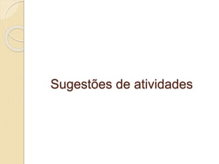 Sugestões de atividades
 
