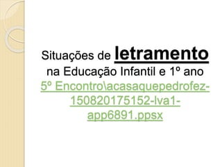 Situações de letramento
na Educação Infantil e 1º ano
5º Encontroacasaquepedrofez-
150820175152-lva1-
app6891.ppsx
 