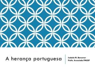A herança portuguesa

Isabela M. Bensenor
Profa. Associada FMUSP

 