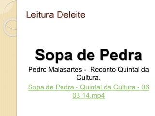 Leitura Deleite
Sopa de Pedra
Pedro Malasartes - Reconto Quintal da
Cultura.
Sopa de Pedra - Quintal da Cultura - 06
03 14.mp4
 
