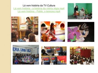 Lá vem história da TV Cultura
Lá vem história - a história da vitória régia.mp4
Lá vem história - Pablo, o teimoso.mp4
 