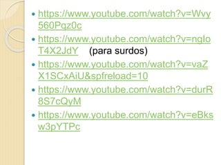  https://www.youtube.com/watch?v=Wvy
560Pqz0c
 https://www.youtube.com/watch?v=ngIo
T4X2JdY (para surdos)
 https://www.youtube.com/watch?v=vaZ
X1SCxAiU&spfreload=10
 https://www.youtube.com/watch?v=durR
8S7cQyM
 https://www.youtube.com/watch?v=eBks
w3pYTPc
 