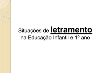 Situações de letramento
na Educação Infantil e 1º ano
 