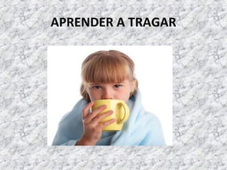 APRENDER A TRAGAR
 