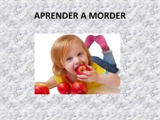 APRENDER A MORDER
 