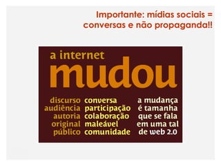 Importante: mídias sociais =
conversas e não propaganda!!
 