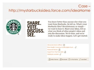 Case –
http://mystarbucksidea.force.com/ideaHome
 