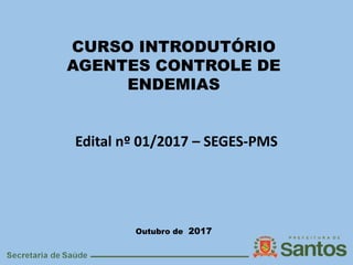 CURSO INTRODUTÓRIO
AGENTES CONTROLE DE
ENDEMIAS
Edital nº 01/2017 – SEGES-PMS
Outubro de 2017
 