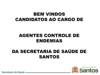 BEM VINDOS
CANDIDATOS AO CARGO DE
AGENTES CONTROLE DE
ENDEMIAS
DA SECRETARIA DE SAÚDE DE
SANTOS
 