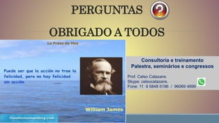 PERGUNTAS
OBRIGADO A TODOS
Consultoria e treinamento
Palestra, seminários e congressos
Prof. Celso Calazans
Skype: celsocalazans.
Fone: 11 9 5848 5196 / 96069 4899
 
