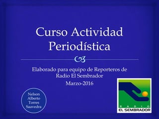 Elaborado para equipo de Reporteros de
Radio El Sembrador
Marzo-2016
Nelson
Alberto
Torres
Saavedra
 