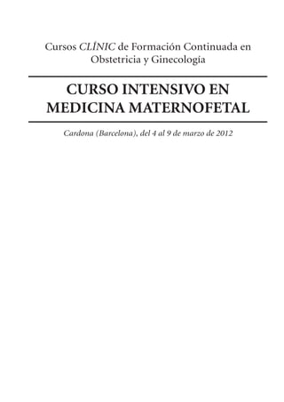 Cursos CLÍNIC de Formación Continuada en
Obstetricia y Ginecología
Cardona (Barcelona), del 4 al 9 de marzo de 2012
CURSO INTENSIVO EN
MEDICINA MATERNOFETAL
 