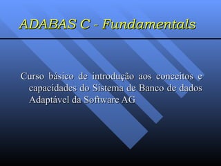 ADABAS C - Fundamentals Curso básico de introdução aos conceitos e capacidades do Sistema de Banco de dados Adaptável da Software AG 