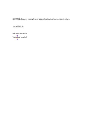 ESGUINCE:Desgarroincompletode lacapsulaarticularo ligamentos,sinrotura.
TRATAMIENTO
Frío. Inmovilización.
Trasladoal hospital.
 