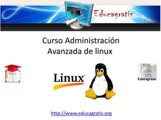 http://www.educagratis.org
Curso Administración
Avanzada de linux
 