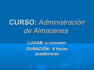 CURSO:CURSO: Administración  Administración 
de Almacenesde Almacenes
LUGAR: a convenirLUGAR: a convenir
DURACIÓN:  8 horas DURACIÓN:  8 horas 
académicasacadémicas
 