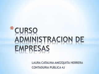 LAURA CATALINA AMEZQUITA HERRERA 
CONTADURIA PUBLICA 4J 
* 
 