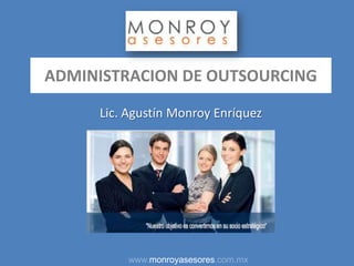 ADMINISTRACION DE OUTSOURCING

     Lic. Agustín Monroy Enríquez




         www.monroyasesores.com.mx
 