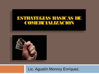 ESTRATEGIAS BASICAS DE
COMERCIALIZACION

Lic. Agustín Monroy Enríquez.

 
