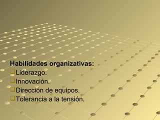 HHabilidades organizativas:
Liderazgo.
Innovación.
Dirección de equipos.
Tolerancia a la tensión.
 