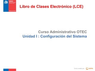 Curso Administrativo OTEC
Unidad I : Configuración del Sistema
Curso creado por :
Libro de Clases Electrónico (LCE)
 