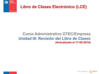 Libro de Clases Electrónico (LCE)

Curso Administrativo OTEC/Empresa
Unidad III: Revisión del Libro de Clases
(Actualizado el 17-02-2014)

Curso creado por :

 