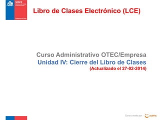 Libro de Clases Electrónico (LCE)

Curso Administrativo OTEC/Empresa
Unidad IV: Cierre del Libro de Clases
(Actualizado el 27-02-2014)

Curso creado por :

 